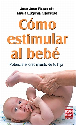 Como Estimular Al Bebe: Potencia El Crecimiento de Tu Hijo - Plasencia, Juan Jos?, and Manrique, Mar?a Eugenia