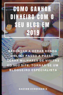 Como Ganhar Dinheiro Com O Seu Blog Em 2019: Aprender a Gerar Renda Online Passo a Passo, Gerar Milhares de Visitas Ao Seu Site, Tornar-Se Um Blogueiro Especialista