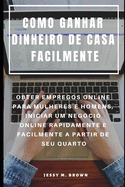 Como Ganhar Dinheiro de Casa Facilmente: Obter Empregos Online Para Mulheres E Homens, Iniciar Um Neg?cio Online Rapidamente E Facilmente a Partir de Seu Quarto