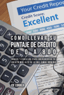 Como Llevar Su Puntaje de Credito de 0 a 800: Trucos y Consejos Para Incrementar Su Credito Mas Alto de Lo Que Jamas Imagino