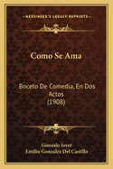 Como Se AMA: Boceto de Comedia, En DOS Actos (1908)