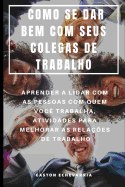 Como Se Dar Bem Com Seus Colegas de Trabalho: Aprender a Lidar Com as Pessoas Com Quem Voc? Trabalha, Atividades Para Melhorar as Rela??es de Trabalho