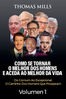 Como Se Tornar O Melhor Dos Homens E Aceda Ao Melhor Da Vida: Do Comum Ao Excepcional, O Caminho Dos Homens Que Prosperam Volume 2 - Mills, Thomas