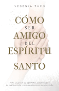 Como Ser Amigo del Esp?ritu Santo: Para valorar su compa?a, comprender su instrucci?n y ser guiados por su direcci?n