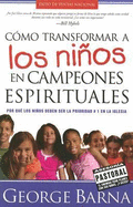 Como Transformar a Los Ninos En Campeones Espirituales: Por Que Los Ninos Deben Ser La Prioridad #1 En La Iglesia - Barna, George, Dr.