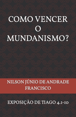 Como Vencer O Mundanismo?: Uma Exposio de Tiago 4.1-10 - Francisco, Nilson Junio de Andrade