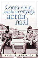 Como Vivir Cuando Tu Conyuge Actua Mal--2005 Publication - Vernick, Leslie