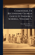 Comoediae, Ex Recensione Georgii Goetz Et Friderici Schoell, Volume 7...