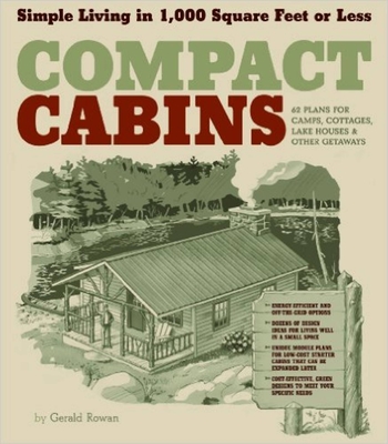 Compact Cabins: Simple Living in 1000 Square Feet or Less; 62 Plans for Camps, Cottages, Lake Houses, and Other Getaways - Rowan, Gerald