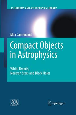 Compact Objects in Astrophysics: White Dwarfs, Neutron Stars and Black Holes - Camenzind, Max