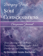 Companion Journal to Bringing Forth Soul Consciousness; Your Journey to Fulfillment, Documenting Insights While Developing Soul Consciousness: Your Journey to Fulfillment, Documenting Insights While Developing Soul Consciousness