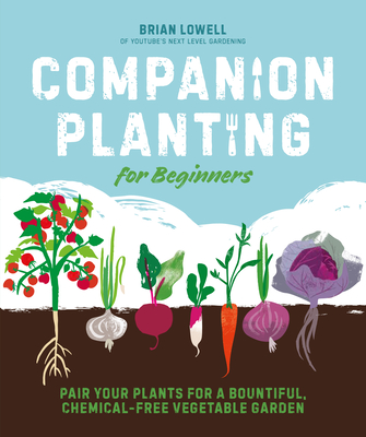 Companion Planting for Beginners: Pair Your Plants for a Bountiful, Chemical-Free Vegetable Garden - Lowell, Brian