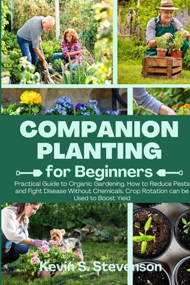 Companion Planting for Beginners: Practical Guide to Organic Gardening. How to Reduce Pests and Fight Disease Without Chemicals. Crop Rotation can be Used to Boost Yield - Stevenson, Kevin S