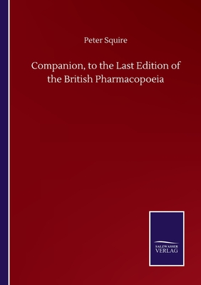 Companion, to the Last Edition of the British Pharmacopoeia - Squire, Peter