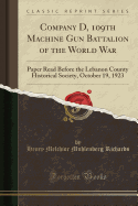 Company D, 109th Machine Gun Battalion of the World War: Paper Read Before the Lebanon County Historical Society, October 19, 1923 (Classic Reprint)