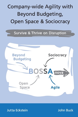 Company-wide Agility with Beyond Budgeting, Open Space & Sociocracy: Survive & Thrive on Disruption - Eckstein, Jutta, and Buck, John