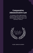 Comparative Administrative Law: An Analysis of the Administrative Systems, National and Local, of the United States, England, France and Germany, Volume 2