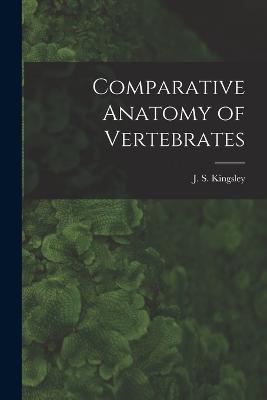 Comparative Anatomy of Vertebrates - J S (John Sterling), Kingsley