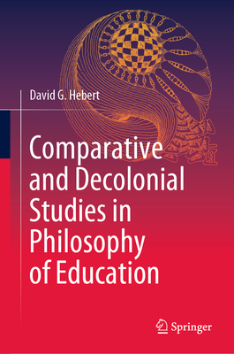 Comparative and Decolonial Studies in Philosophy of Education - Hebert, David G. (Editor)