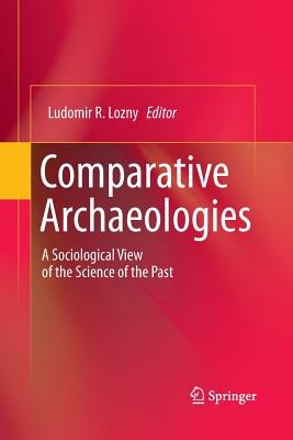 Comparative Archaeologies: A Sociological View of the Science of the Past - Lozny, Ludomir R (Editor)