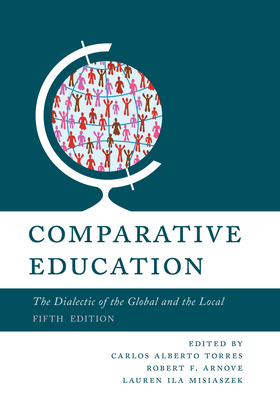 Comparative Education: The Dialectic of the Global and the Local - Torres, Carlos Alberto (Editor), and Arnove, Robert F (Editor), and Misiaszek, Lauren Ila (Editor)