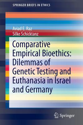 Comparative Empirical Bioethics: Dilemmas of Genetic Testing and Euthanasia in Israel and Germany - Raz, Aviad E, and Schicktanz, Silke