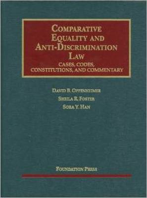 Comparative Equality and Anti-Discrimination Law: Cases, Codes, Constitutions, and Commentary - Oppenheimer, David B, and Foster, Sheila R, and Han, Sora Y