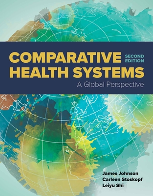 Comparative Health Systems: A Global Perspective - Johnson, James a, and Stoskopf, Carleen, and Shi, Leiyu