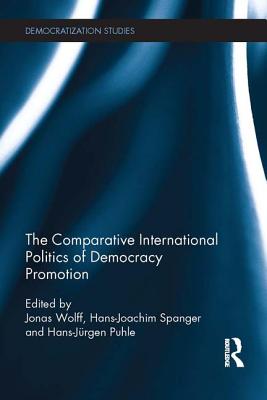 Comparative International Politics of Democracy Promotion - Wolff, Jonas (Editor), and Spanger, Hans-Joachim (Editor), and Puhle, Hans-Jrgen (Editor)