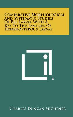 Comparative Morphological And Systematic Studies Of Bee Larvae With A Key To The Families Of Hymenopterous Larvae - Michener, Charles Duncan