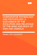 Comparative Physiology and Psychology. a Discussion of the Evolution and Relations of the Mind and Body of Man and Animals