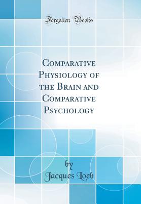 Comparative Physiology of the Brain and Comparative Psychology (Classic Reprint) - Loeb, Jacques