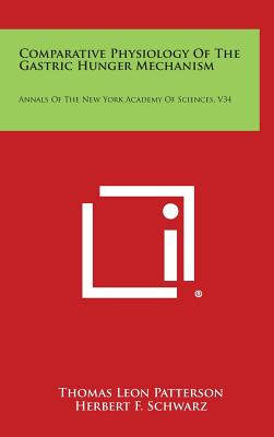 Comparative Physiology of the Gastric Hunger Mechanism: Annals of the New York Academy of Sciences, V34 - Patterson, Thomas Leon, and Schwarz, Herbert F (Editor), and Vogt, William, Professor (Editor)