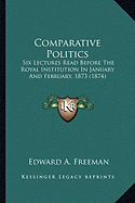 Comparative Politics: Six Lectures Read Before The Royal Institution In January And February, 1873 (1874)