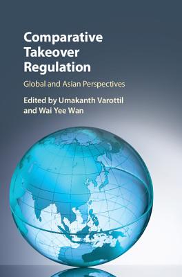 Comparative Takeover Regulation: Global and Asian Perspectives - Varottil, Umakanth (Editor), and Wan, Wai Yee (Editor)