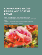 Comparative Wages, Prices, and Cost of Living; From the Sixteenth Annual Report of the Massachusetts Bureau of Statistics of Labor, for 1885