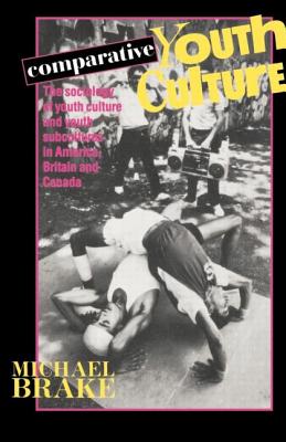 Comparative Youth Culture: The Sociology of Youth Cultures and Youth Subcultures in America, Britain and Canada - Brake, Mike