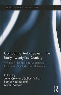 Comparing autocracies in the early Twenty-first Century: Volume 1: Unpacking Autocracies - Explaining Similarity and Difference - Croissant, Aurel (Editor), and Kailitz, Steffen (Editor), and Koellner, Patrick (Editor)