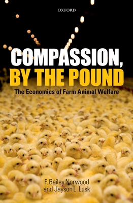 Compassion, by the Pound: The Economics of Farm Animal Welfare - Norwood, F. Bailey, and Lusk, Jayson L.