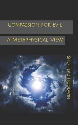 Compassion for Evil: A Metaphysical View - Hoodwin, Shepherd