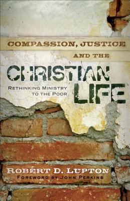 Compassion, Justice, and the Christian Life: Rethinking Ministry to the Poor - Lupton, Robert D, and Perkins, John (Foreword by)