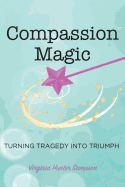 Compassion Magic: Turning Tragedy Into Triumph