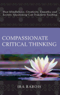 Compassionate Critical Thinking: How Mindfulness, Creativity, Empathy, and Socratic Questioning Can Transform Teaching