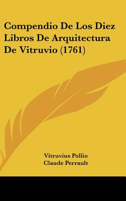 Compendio de Los Diez Libros de Arquitectura de Vitruvio (1761) - Pollio, Vitruvius, and Perrault, Claude (Editor), and Castaneda, Joseph (Translated by)