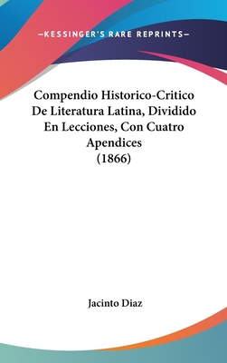 Compendio Historico-Critico de Literatura Latina, Dividido En Lecciones, Con Cuatro Apendices (1866) - Diaz, Jacinto