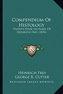 Compendium Of Histology: Twenty-Four Lectures Of Heinrich Frey (1876)