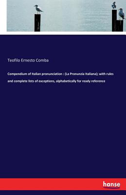 Compendium of Italian pronunciation: (La Pronunzia Italiana); with rules and complete lists of exceptions, alphabetically for ready reference - Comba, Teofilo Ernesto