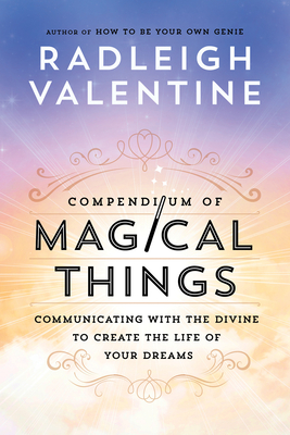 Compendium of Magical Things: Communicating with the Divine to Create the Life of Your Dreams - Valentine, Radleigh