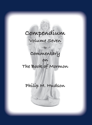 Compendium Volume Seven: to Commentary on The Book of Mormon - Hudson, Philip M