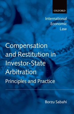 Compensation and Restitution in Investor-State Arbitration: Principles and Practice - Sabahi, Borzu